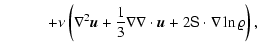 $\displaystyle \qquad\quad+ \nu \left( \nabla^2\vec{u} + \frac{1}{3}\nabla\nabla\cdot\vec{u}
+ 2 {\bf {\mathsf{S}}} \cdot\nabla\ln\varrho\right),$