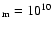 $_{\rm m}=10^{10}$