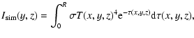 $\displaystyle {I}_{\rm sim}{(y,z)} = \int_0^{R} \sigma {T(x,y,z)}^4 {\rm e}^{-\tau{(x,y,z)}}
{\rm d}\tau{(x,y,z)},$