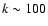 $k\sim100$