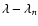 $\lambda - \lambda_{n}$