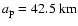 $a_{\rm p}= 42.5\ {\rm km}$