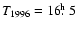 $T_{1996} = 16 \hbox{$.\!\!^{\rm h}$ }5$