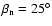 $\beta_{\rm n}=25^\circ$