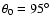 $\theta_0 = 95^\circ$