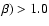 $\beta)>1.0$