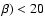$\beta )<20$