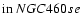 $\mbox{in}~NGC460se$