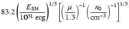 $\displaystyle 83.2 \left ( \frac{E_{\rm {SN}}}{10^{51}~{\rm erg}} \right )^{1/5...
...3} \right )^{-1} \left (
\frac{n_0}{{\rm cm}^{-3}} \right )^{-1} \right ]^{1/5}$