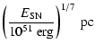 $\displaystyle \left ( \frac{E_{\rm {SN}}}{10^{51}~{\rm erg}} \right )^{1/7}~{\rm pc}$