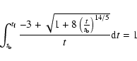 \begin{displaymath}\int_{t_{\rm b}}^{t_{\rm f}} \frac{ -3 + \sqrt{1 + 8 \left(\frac{t}{t_{\rm b}}\right)^{14/5} }}{t} {\rm d}t = 1
\end{displaymath}