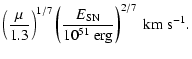 $\displaystyle \left ( \frac{\mu}{1.3} \right )^{1/7}
\left ( \frac{E_{\rm {SN}}}{10^{51}~{\rm erg}} \right )^{2/7}~{\rm km~s^{-1}}.$