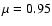 $\mu=0.95$