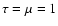 $\tau=\mu=1$