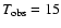 $T_{\rm obs}= 15$