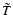 $\tilde{T}$