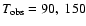 $T_{\rm obs}
=90,~150$