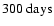$300~\mbox{days}$