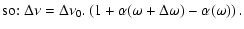 $\displaystyle \mbox{so: }\Delta\nu = \Delta\nu_0.\left(1+\alpha(\omega+\Delta\omega)-\alpha(\omega)\right).$