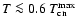 $T \la 0.6~T_{\rm cn}^{\rm max}$