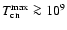$T_{\rm cn}^{\rm max} \ga 10^9$