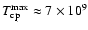 $T_{\rm cp}^{\rm max} \approx 7 \times 10^9$