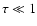 $\tau \ll 1$