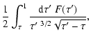 $\displaystyle {1 \over 2} \int_\tau^1 {{\rm d}\tau' ~ F(\tau')
\over \tau^{\prime~ 3/2} \sqrt{\tau'-\tau}},$