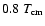 $ 0.8~ T_{\rm cm}$