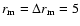 $r_{\rm m}=\Delta r_{\rm m}=5$