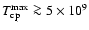 $T_{\rm cp}^{\rm max} \ga
5 \times 10^9$