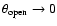 $\theta _{\rm open} \rightarrow 0$
