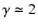 $\gamma \simeq 2$