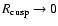 $R_{\rm cusp} \rightarrow 0$