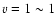 $v=1 \sim1$