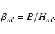 \begin{displaymath}%
\beta_{n\ell}=B/H_{n\ell}.
\end{displaymath}