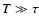 $T \gg
\tau$