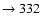 $ \rightarrow 332 $