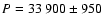$P=33~900\pm950$