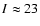 $I \approx 23$