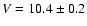 $V = 10.4 \pm 0.2$