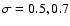 $\sigma = 0.5, 0.7$