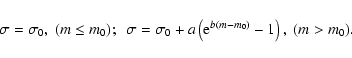 \begin{displaymath}\sigma = \sigma_0, ~ (m \leq m_0); ~~
\sigma = \sigma_0 + a\left({\rm e}^{b(m-m_0)} - 1\right), ~( m > m_0).
\end{displaymath}