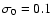 $\sigma_0 = 0.1$