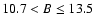 $10.7 < B \leq 13.5$