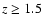 $z\geq 1.5$