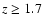 $z\geq 1.7$