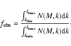 \begin{displaymath}f_{\rm obs} = {\int_{k_{\rm lim}}^{k_{\rm max}}{N(M,k) {\rm d}k}
\over
\int_{k_{\rm min}}^{k_{\rm max}}{N(M,k) {\rm d}k}}\cdot
\end{displaymath}