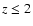 $z\leq2$