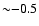 ${\sim}{ -}0.5$